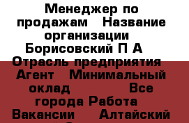 Менеджер по продажам › Название организации ­ Борисовский П.А. › Отрасль предприятия ­ Агент › Минимальный оклад ­ 25 000 - Все города Работа » Вакансии   . Алтайский край,Славгород г.